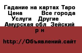 Гадание на картах Таро › Цена ­ 500 - Все города Услуги » Другие   . Амурская обл.,Зейский р-н